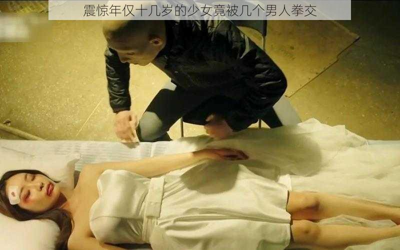 震惊年仅十几岁的少女竟被几个男人拳交