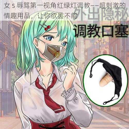 女 s 辱骂第一视角红绿灯调教——超刺激的情趣用品,让你欲罢不能