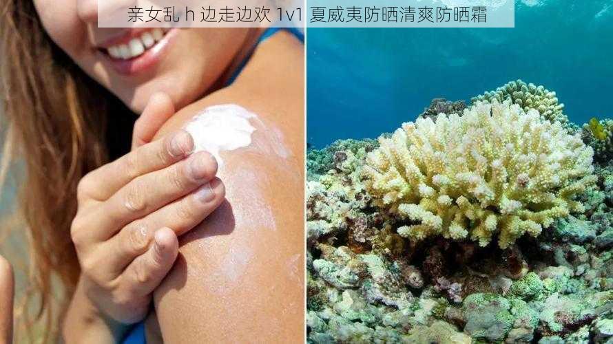 亲女乱 h 边走边欢 1v1 夏威夷防晒清爽防晒霜