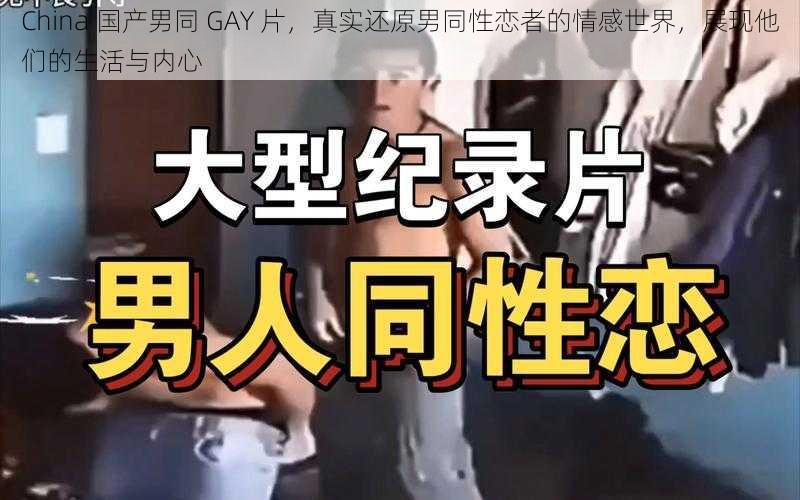 China 国产男同 GAY 片,真实还原男同性恋者的情感世界,展现他们的生活与内心