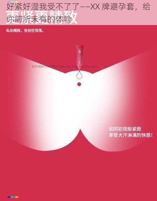 好紧好湿我受不了了——XX 牌避孕套,给你前所未有的体验