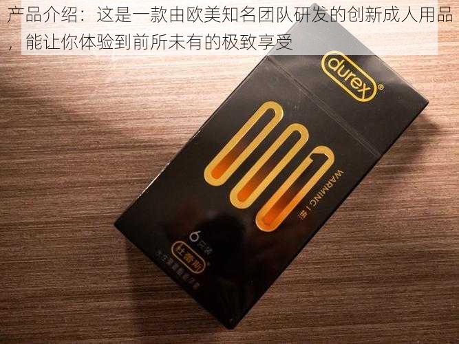 产品介绍:这是一款由欧美知名团队研发的创新成人用品,能让你体验到前所未有的极致享受