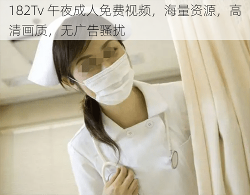 182Tv 午夜成人免费视频,海量资源,高清画质,无广告骚扰