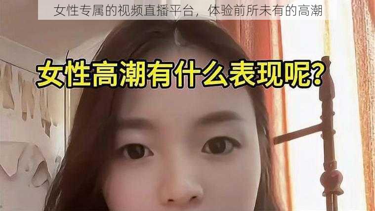 女性专属的视频直播平台,体验前所未有的高潮