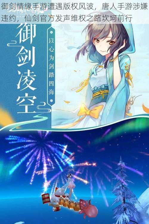 御剑情缘手游遭遇版权风波,唐人手游涉嫌违约,仙剑官方发声维权之路坎坷前行
