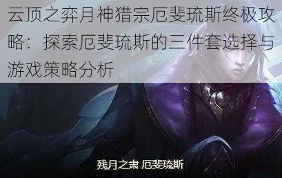 云顶之弈月神猎宗厄斐琉斯终极攻略:探索厄斐琉斯的三件套选择与游戏策略分析